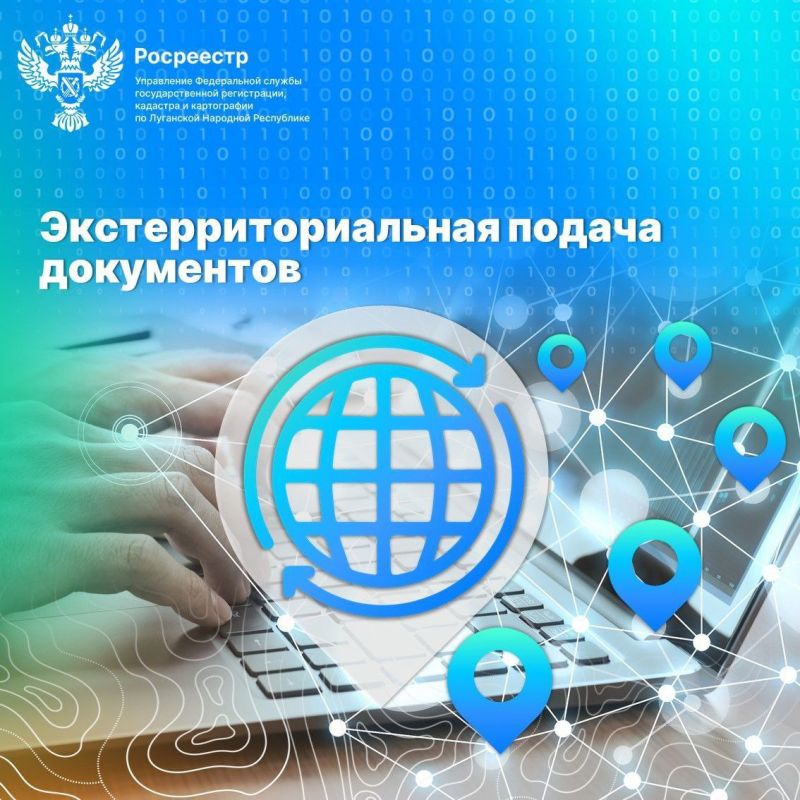 Управление Росреестра по Луганской Народной Республике информирует о возможности экстерриториальной регистрации прав на недвижимое имущество