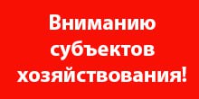 ИНФОРМАЦИЯ ДЛЯ СУБЪЕКТОВ ХОЗЯЙСТВОВАНИЯ!