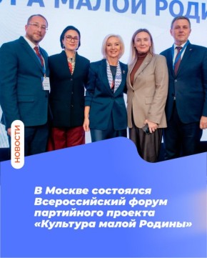 В Москве состоялся Всероссийский форум партийного проекта «Культура малой Родины»