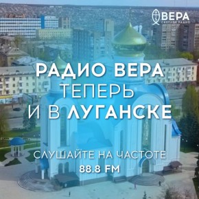Радио ВЕРА запускает вещание в Луганске!