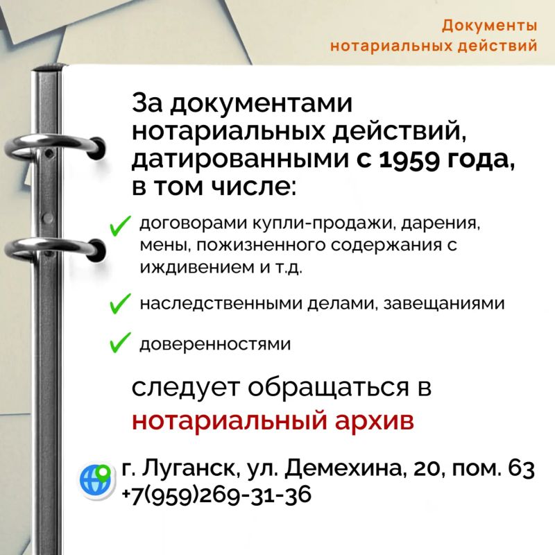 За документами нотариальных действий (договоры купли-продажи, дарения, завещания, наследственные дела), датированными с 1959 года, следует обращаться в нотариальный архив по адресу: город Луганск, улица Демехина, 20 За документами нотариальных действий (договоры купли-продажи, дарения, завещания, наследственные дела), датированными с 1959 года, следует обращаться в нотариальный архив по адресу: город Луганск, улица Демехина, 20