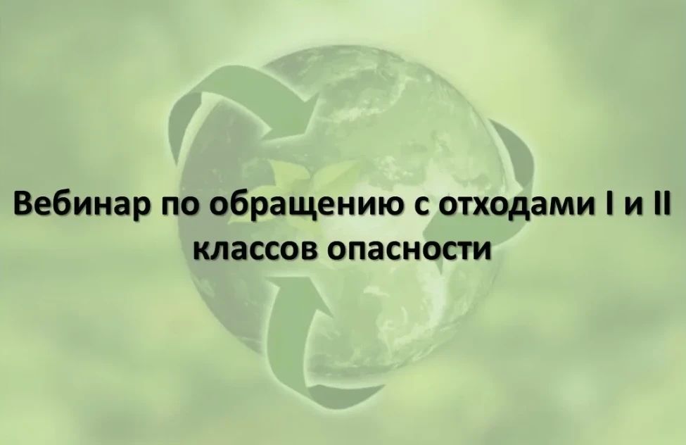 Бесплатный вебинар по обращению с отходами I и II классов опасности