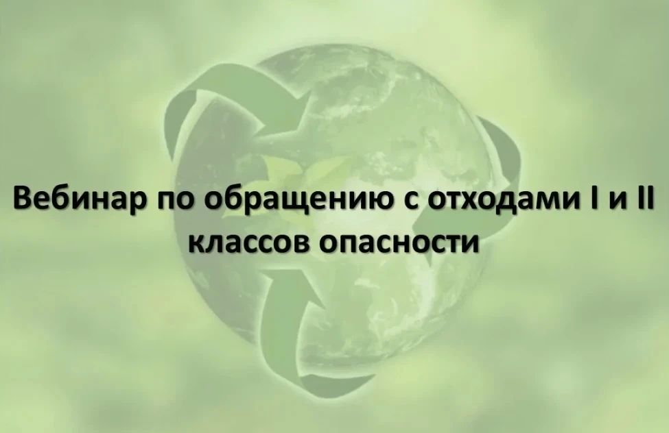 Бесплатный вебинар по обращению с отходами I и II классов опасности