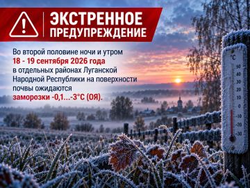 ЭКСТРЕННОЕ ПРЕДУПРЕЖДЕНИЕ. Во второй половине ночи и утром 18 - 19 сентября 2026 года в отдельных районах Луганской Народной Республики на поверхности почвы ожидаются заморозки -0,1…-3°С (ОЯ)