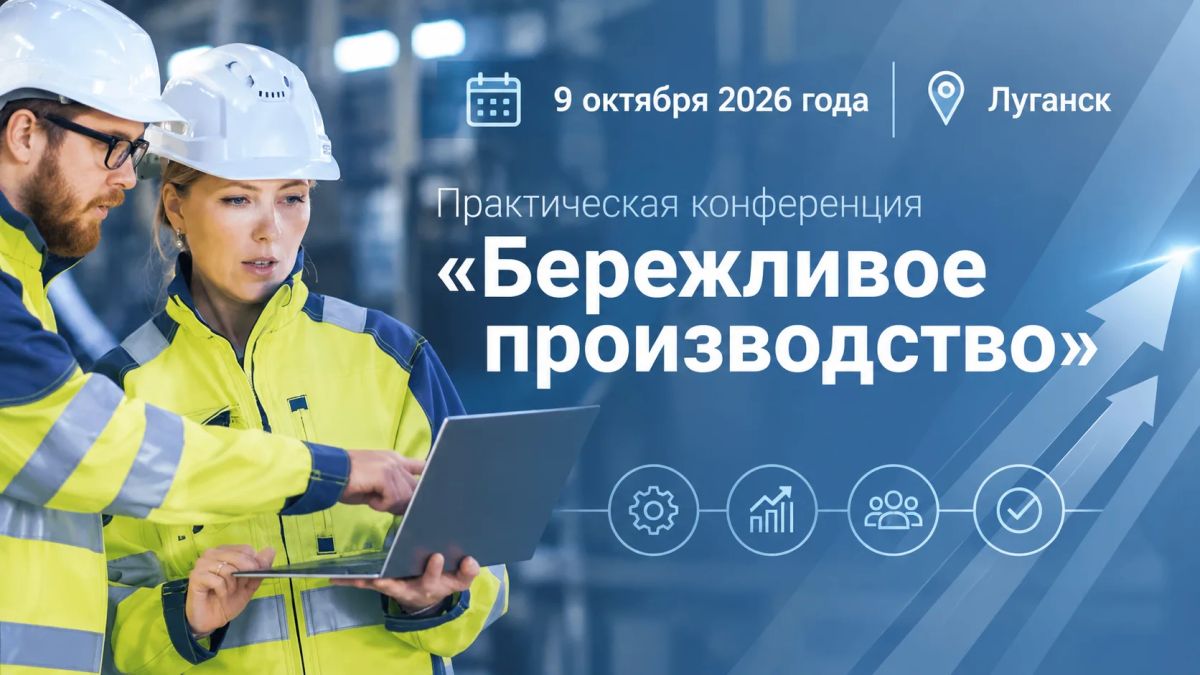 9 октября 2026 года в Луганске состоится практическая конференция «Бережливое производство»