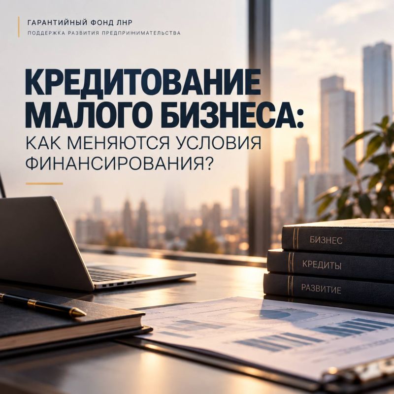 КРЕДИТОВАНИЕ МАЛОГО БИЗНЕСА: КАК МЕНЯЮТСЯ УСЛОВИЯ ФИНАНСИРОВАНИЯ?